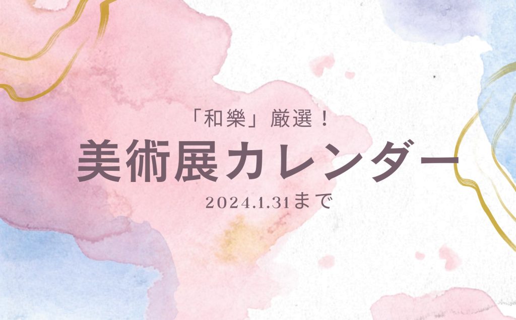 名画に現代アートも！ 全国厳選・美術展カレンダー【2024年1月31日まで